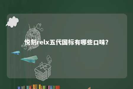 悦刻relx五代国标有哪些口味？ 